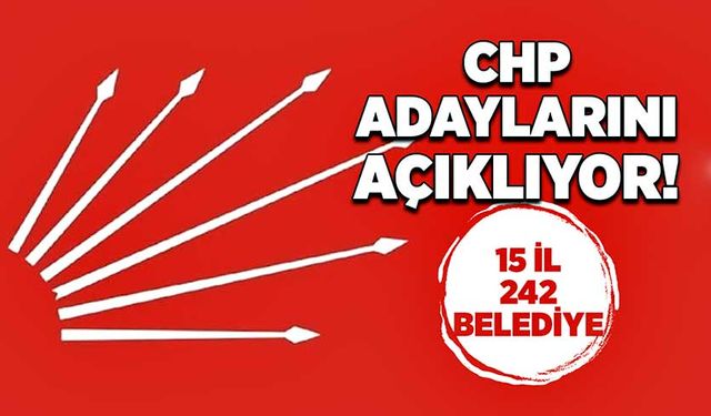 CHP adaylarını açıklıyor! 15 il 242 belediye
