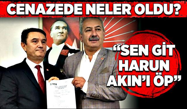 Cenazede neler oldu? “Sen git Harun Akın’ı öp”