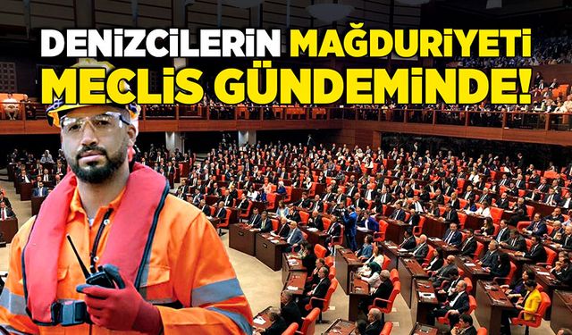 Denizcilerin mağduriyeti meclis gündeminde!