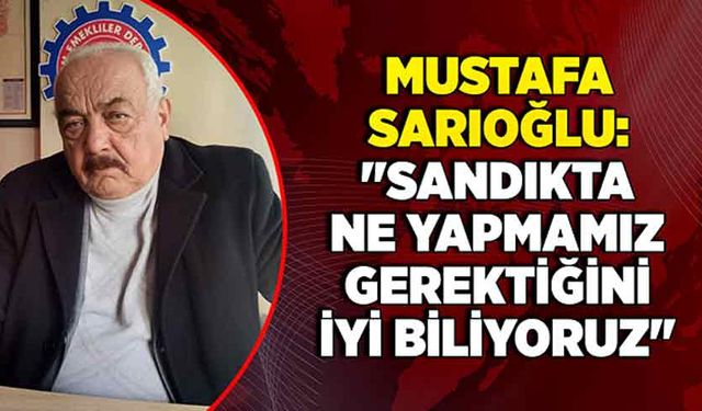 Mustafa Sarıoğlu, "Sandıkta biz ne yapmamız gerektiğini iyi biliyoruz"