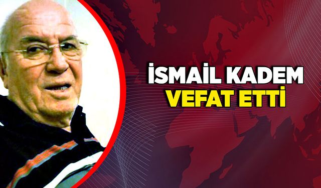 İsmail Kadem vefat etti