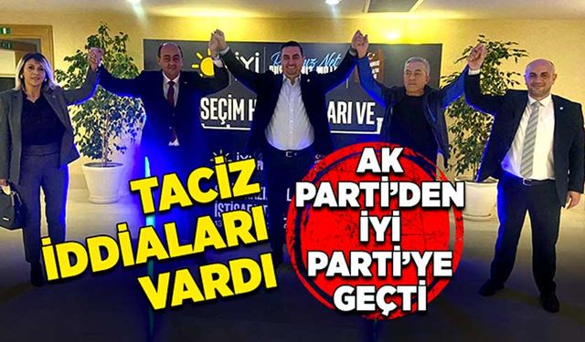 Taciz iddiaları vardı, AK Parti’den İYİ Parti’ye geçti