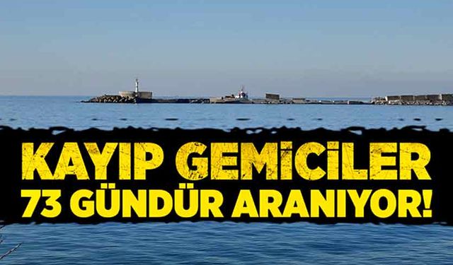 Kayıp gemiciler 73 gündür aranıyor!