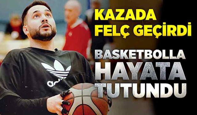 Kazada felç geçirdi, basketbolla hayata tutundu