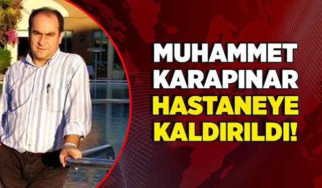 Muhammet Karapınar hastaneye kaldırıldı!