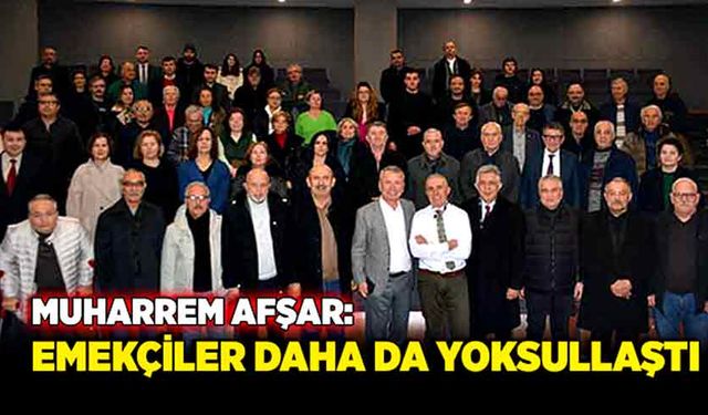 Muharrem Afşar: Emekçiler daha da yoksullaştı!