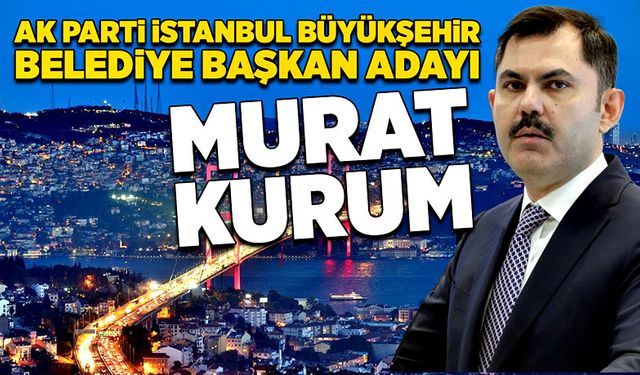 Ak Parti İstanbul Büyükşehir Belediye Başkan Adayı Murat Kurum oldu!