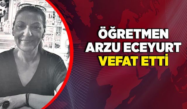 Öğretmen Arzu Eceyurt vefat etti
