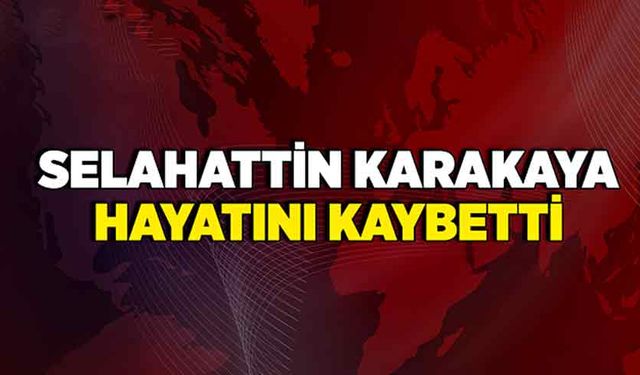 Selahattin Karakaya hayatını kaybetti