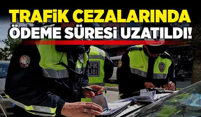 Trafik cezalarında ödeme süresi uzatıldı!