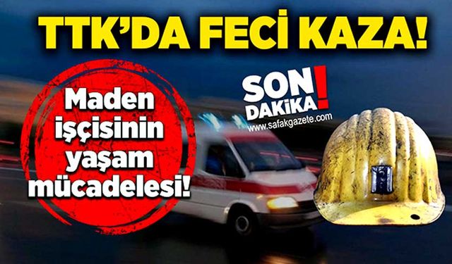 TTK’da feci kaza! Maden işçisinin yaşam mücadelesi!