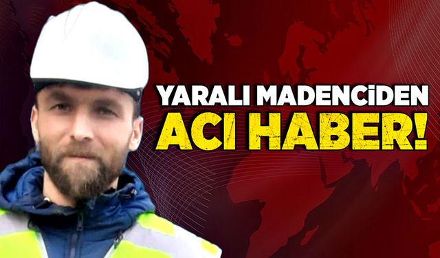 Yaralı madenciden acı haber!