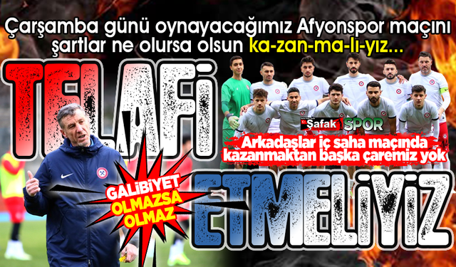 Puantaj öyle bir hale geldi ki evimizde Afyonspor’u kesinlikle yenmek zorundayız