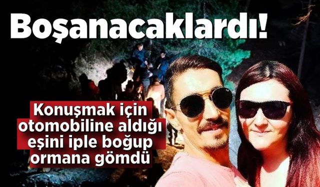 Boşanma aşamasındaki eşini boğarak öldürdü, ardından toprağa gömdü