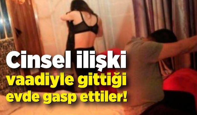 Cinsel ilişki vaadiyle gittikleri evde şok yaşadılar