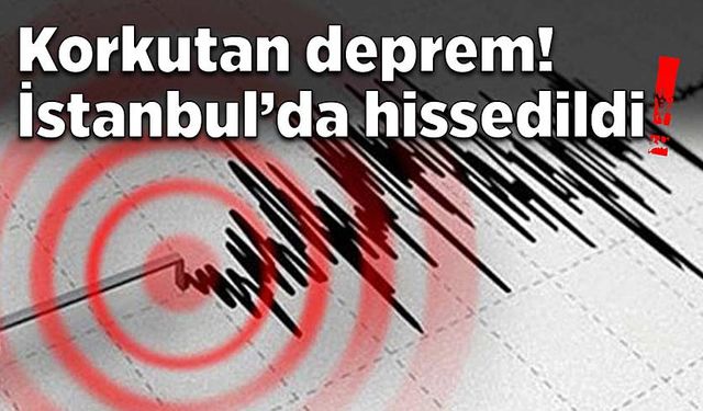 Korkutan deprem! İstanbul’da hissedildi