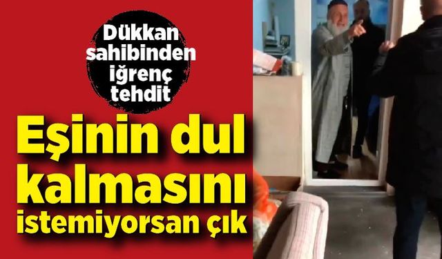 Dükkan sahibinden kiracısına tehdit: "Eşinin dul kalmasını istemiyorsan çık"