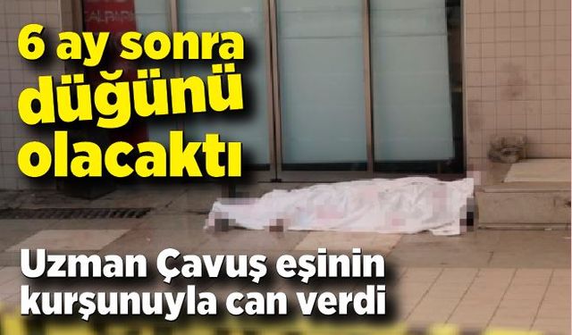 6 ay sonra düğünü olacaktı, eşinin kurşunuyla can verdi