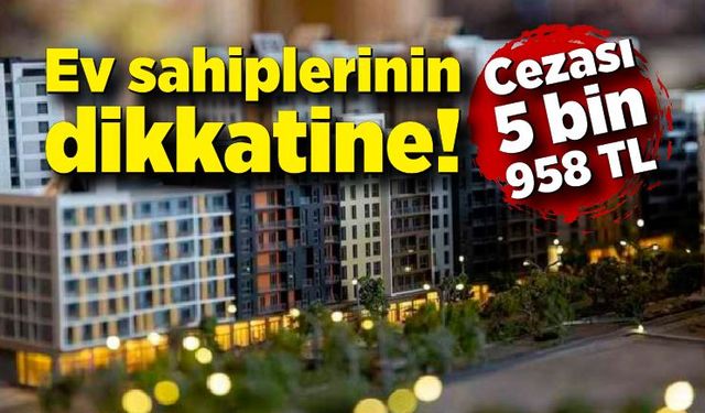 Ev sahiplerinin dikkatine! Bunu yapan 5 bin 958 TL ceza ödeyecek