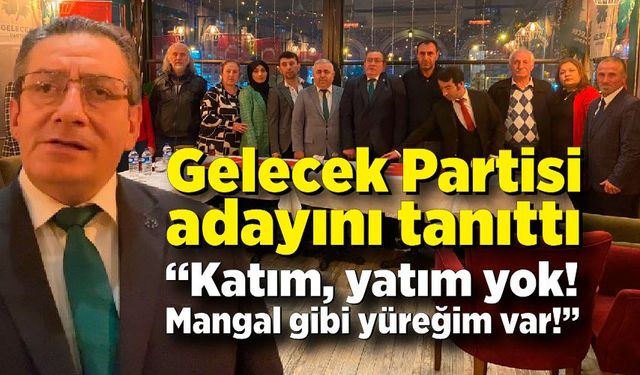 Gelecek Partisi adayını tanıttı: “Katım, yatım yok! Mangal gibi yüreğim var!”