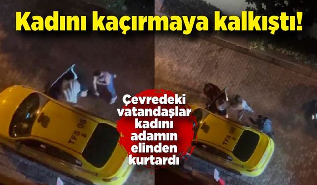 Kadını kaçırmaya kalkıştı! Çevredeki vatandaşlar kadını adamın elinden kurtardı