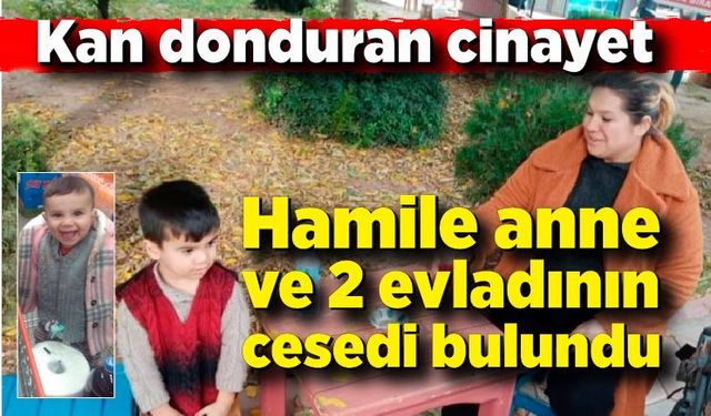 Kan donduran cinayet: Hamile anne ve 2 evladının cesedi bulundu