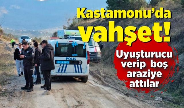 Kastamonu'da dehşet veren olay: Uyuşturup araziye attılar