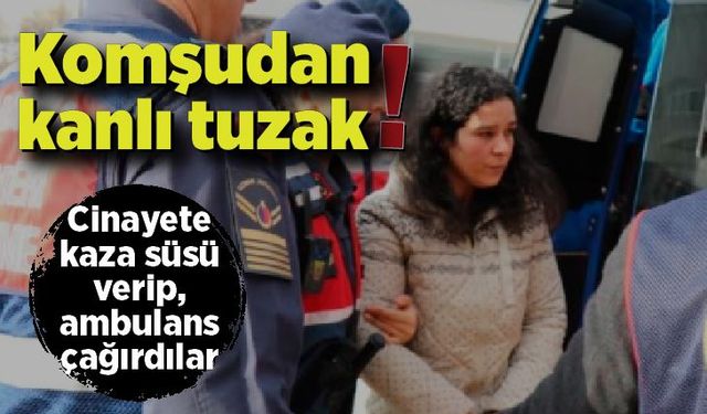 Komşudan kanlı tuzak; Döverek öldürüp kaza süsü verdiler