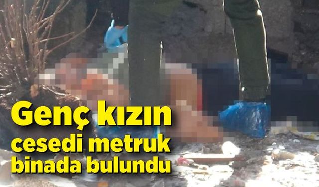 Metruk binada genç bir kızın cesedi bulundu