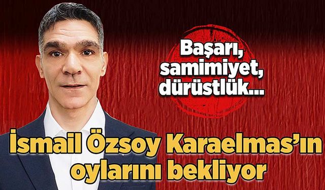 İsmail Özsoy Karaelmas’ın oylarını bekliyor