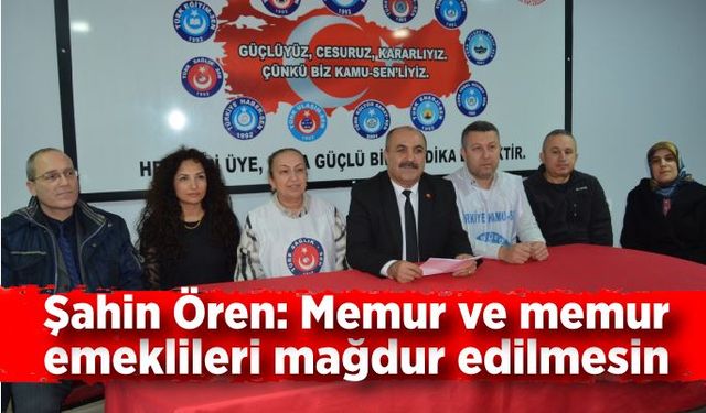 Şahin Ören: Memur ve memur emeklileri mağdur edilmesin