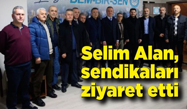 Selim Alan, sendikaları ziyaret etti