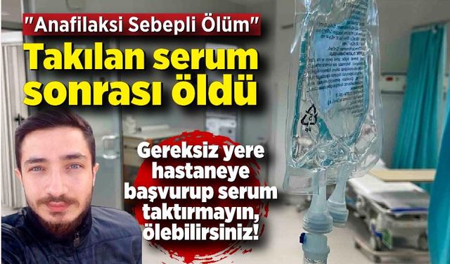 İyileşmek için taktırdığı serum sonrası öldü! Nedeni "Anafilaksi Sebepli Ölüm"!