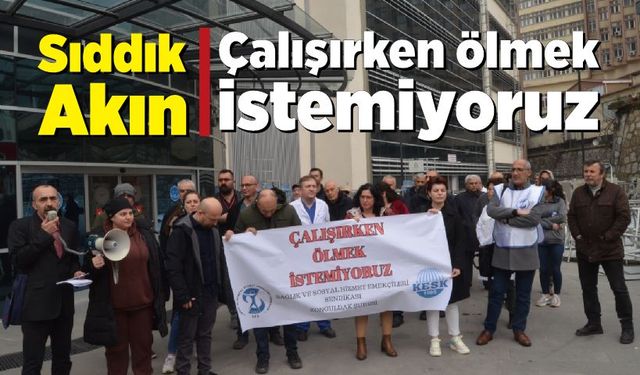 Sıddık Akın: Çalışırken ölmek istemiyoruz