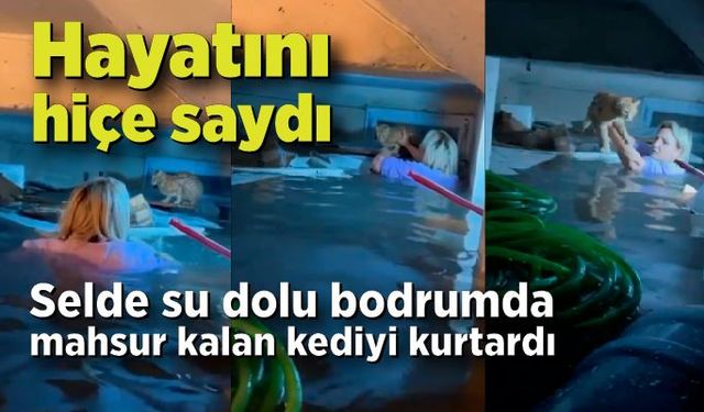 Selde kendi hayatını hiçe saydı, su dolu bodrumda mahsur kalan kediyi kurtardı