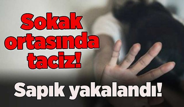 Sokak ortasında taciz: Yakalandı!