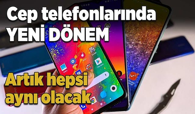 Cep telefonlarında yeni dönem! Artık hepsi aynı olacak