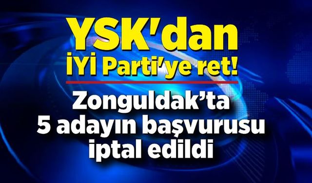 YSK'dan İYİ Parti'ye ret! 5 adayın başvurusu iptal edildi