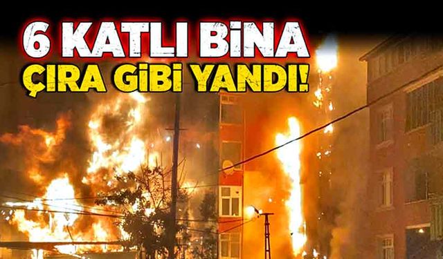 6 katlı bina çıra gibi yandı!