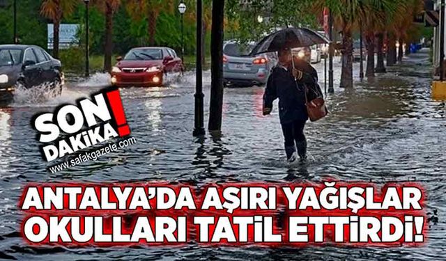 Antalya’da aşırı yağışlar okulları tatil ettirdi!