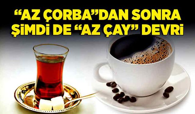 “Az çorba”dan sonra şimdi de “az çay” devri