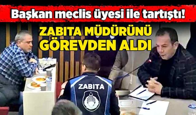 Başkan meclis üyesi ile tartıştı! Zabıta müdürünü görevden aldı