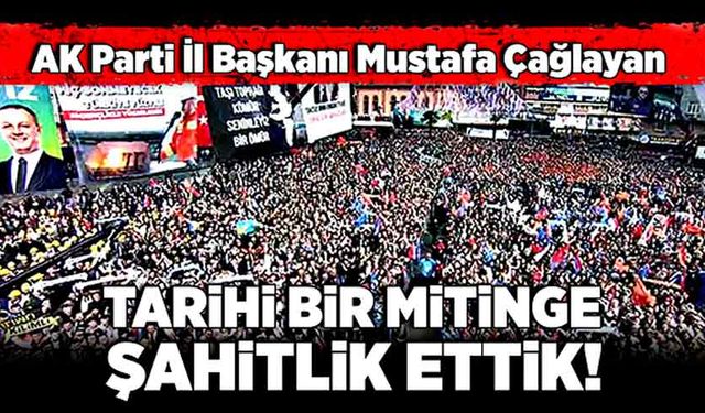 Mustafa Çağlayan: Tarihi bir mitinge şahitlik ettik!