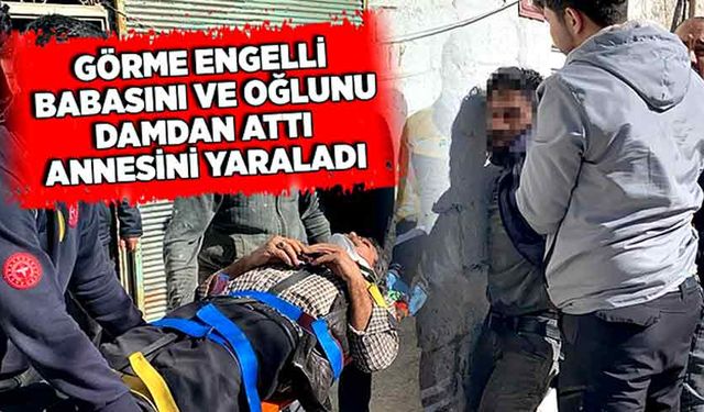 Görme engelli babası ile oğlunu damdan aşağı attı, annesini yaraladı!