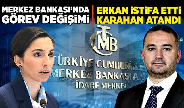 Merkez Bankası’ndan Erkan istifa etti, Karahan atandı