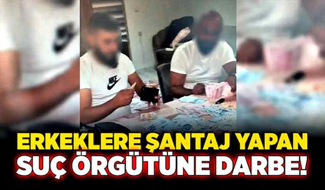 Erkeklere şantaj yapan suç örgütüne darbe!