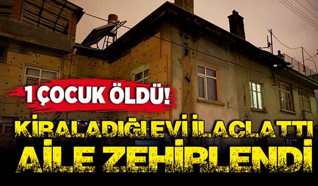 Kiraladığı evi ilaçlattı, üst kattaki aile zehirlendi! 1 çocuk öldü!