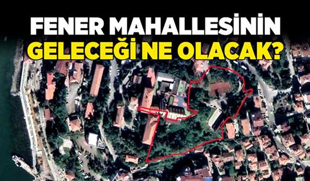 Fener Mahallesinin geleceği ne olacak?