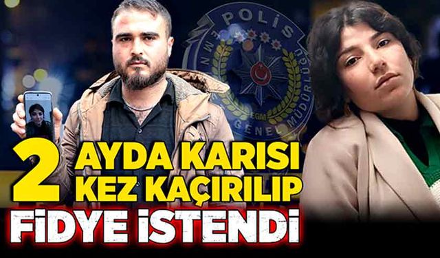 İki ayda karısı ikinci kez kaçırılıp fidye istendi