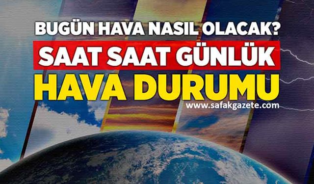 Bugün hava nasıl olacak? 5 günlük ve saatlik hava durumu